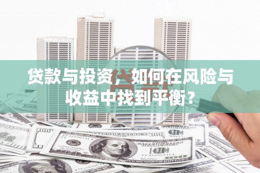 且末贷款与投资，如何在风险与收益中找到平衡？