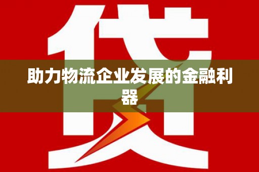 且末助力物流企业发展的金融利器