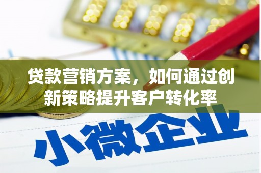 且末贷款营销方案，如何通过创新策略提升客户转化率