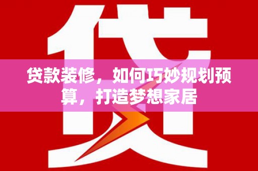 且末贷款装修，如何巧妙规划预算，打造梦想家居