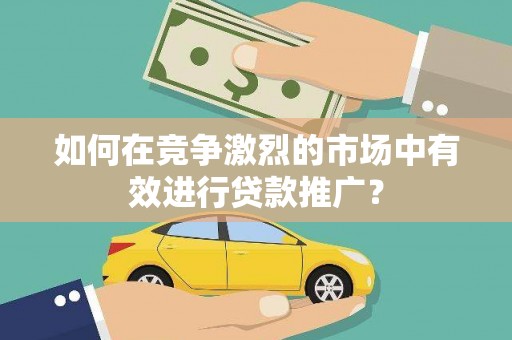 且末如何在竞争激烈的市场中有效进行贷款推广？