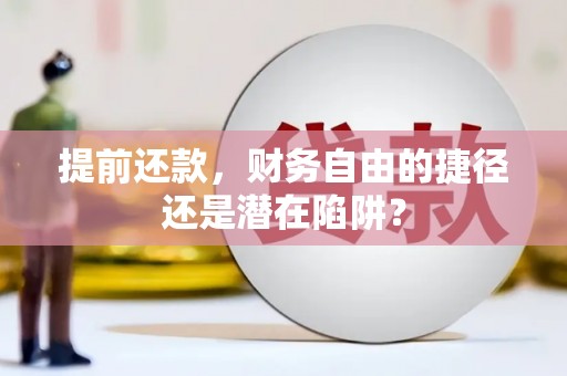 且末提前还款，财务自由的捷径还是潜在陷阱？