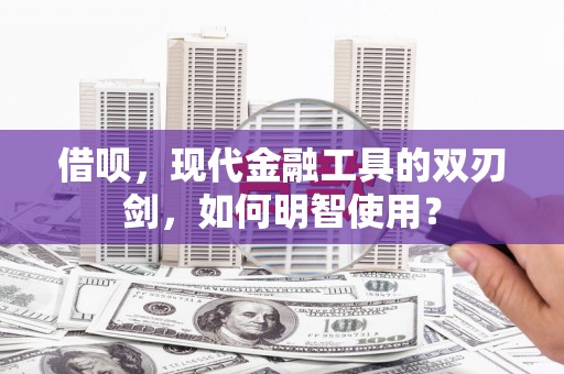 且末借呗，现代金融工具的双刃剑，如何明智使用？