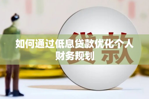 且末如何通过低息贷款优化个人财务规划