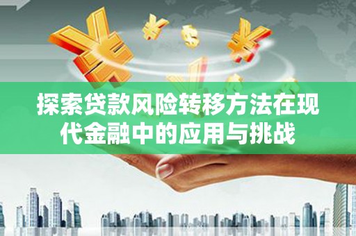 且末探索贷款风险转移方法在现代金融中的应用与挑战