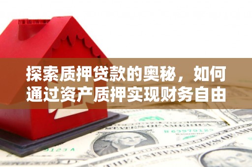 且末探索质押贷款的奥秘，如何通过资产质押实现财务自由