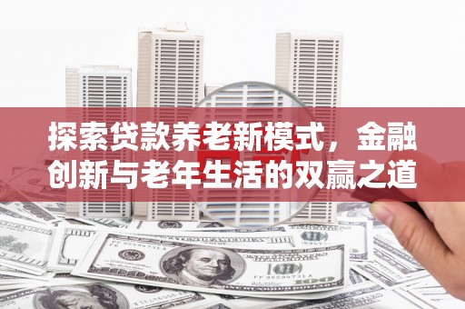 且末探索贷款养老新模式，金融创新与老年生活的双赢之道
