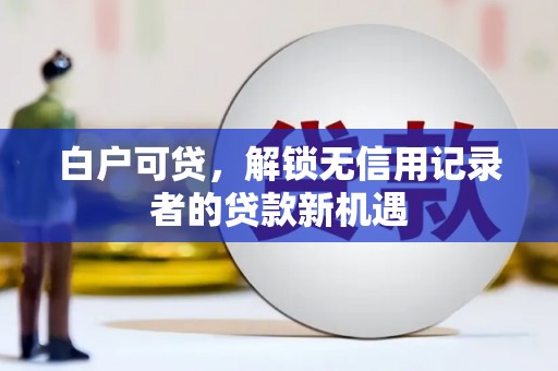 且末白户可贷，解锁无信用记录者的贷款新机遇