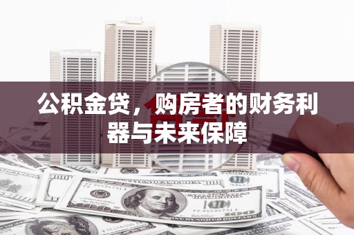 且末公积金贷，购房者的财务利器与未来保障