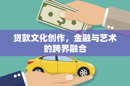 且末贷款文化创作，金融与艺术的跨界融合