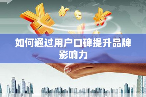 且末如何通过用户口碑提升品牌影响力