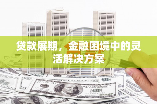 且末贷款展期，金融困境中的灵活解决方案
