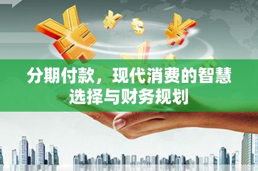 且末分期付款，现代消费的智慧选择与财务规划