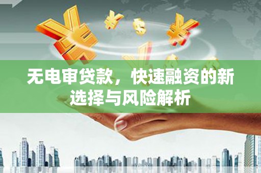 且末无电审贷款，快速融资的新选择与风险解析