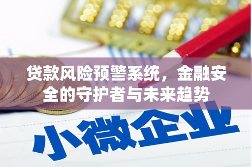 且末贷款风险预警系统，金融安全的守护者与未来趋势