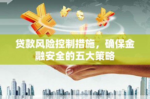 且末贷款风险控制措施，确保金融安全的五大策略