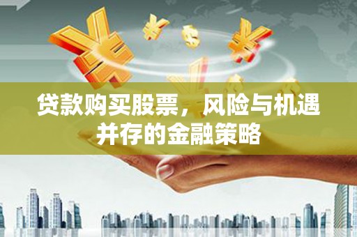 且末贷款购买股票，风险与机遇并存的金融策略