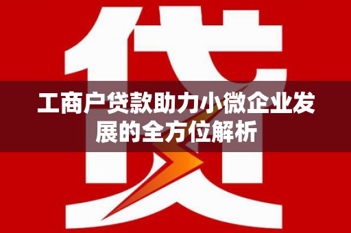 且末工商户贷款助力小微企业发展的全方位解析