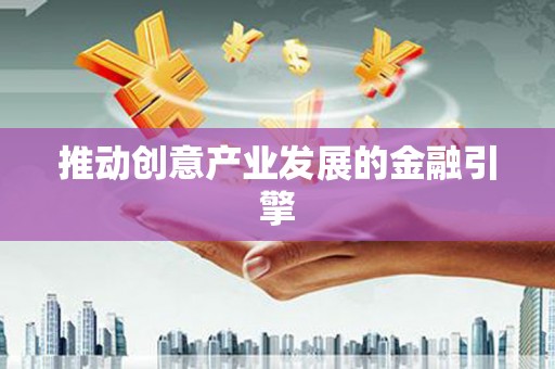 且末推动创意产业发展的金融引擎