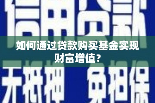 且末如何通过贷款购买基金实现财富增值？
