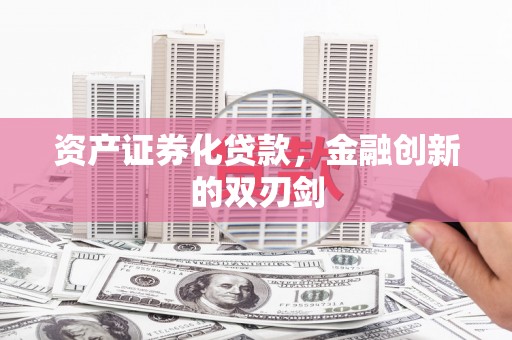 且末资产证券化贷款，金融创新的双刃剑