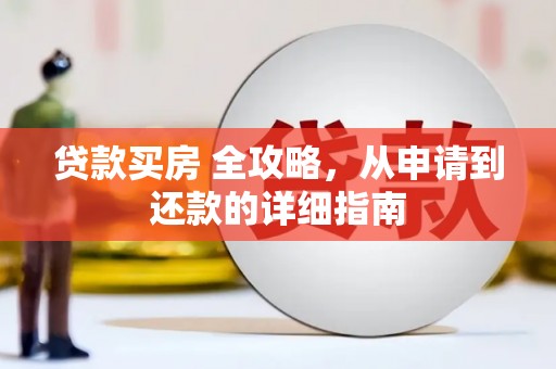 且末贷款买房 全攻略，从申请到还款的详细指南
