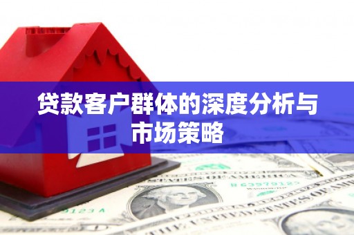 且末贷款客户群体的深度分析与市场策略