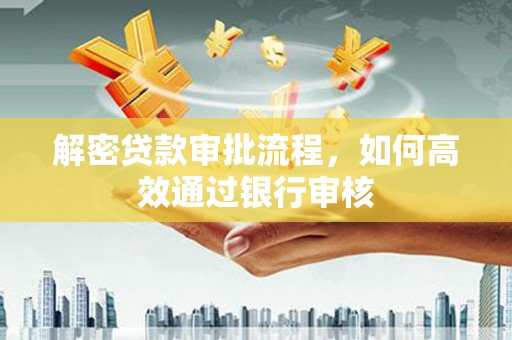 且末解密贷款审批流程，如何高效通过银行审核