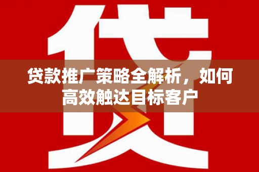 且末贷款推广策略全解析，如何高效触达目标客户