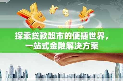 且末探索贷款超市的便捷世界，一站式金融解决方案