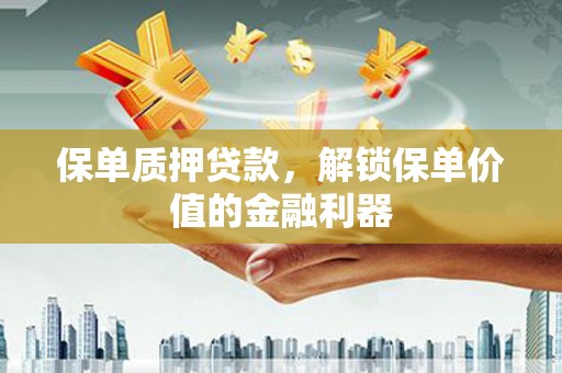 且末保单质押贷款，解锁保单价值的金融利器