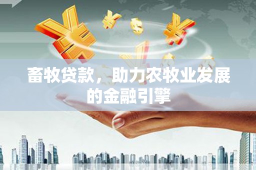 且末畜牧贷款，助力农牧业发展的金融引擎
