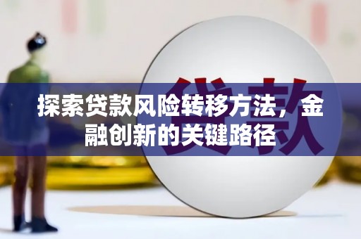 且末探索贷款风险转移方法，金融创新的关键路径