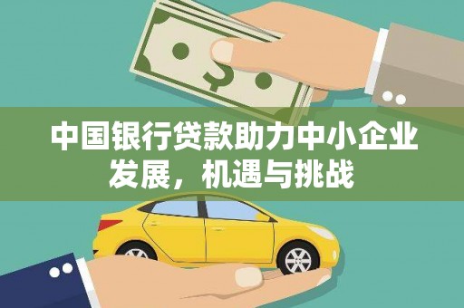 且末中国银行贷款助力中小企业发展，机遇与挑战