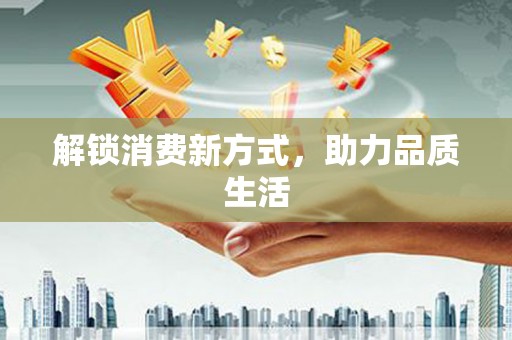 且末解锁消费新方式，助力品质生活
