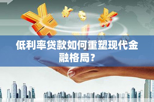 且末低利率贷款如何重塑现代金融格局？