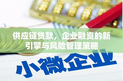 且末供应链贷款，企业融资的新引擎与风险管理策略