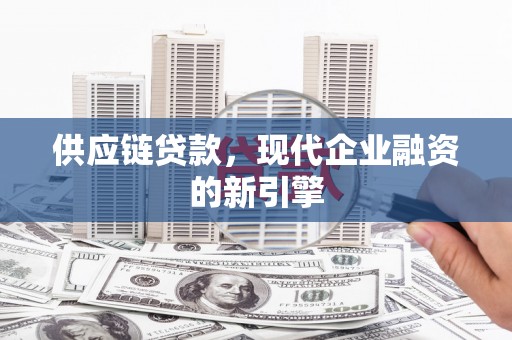 且末供应链贷款，现代企业融资的新引擎