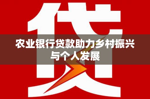且末农业银行贷款助力乡村振兴与个人发展
