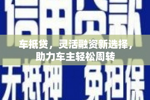 且末车抵贷，灵活融资新选择，助力车主轻松周转