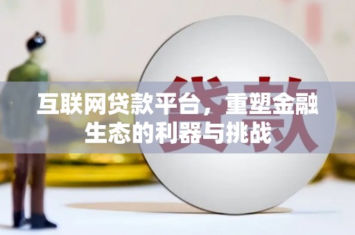 且末互联网贷款平台，重塑金融生态的利器与挑战
