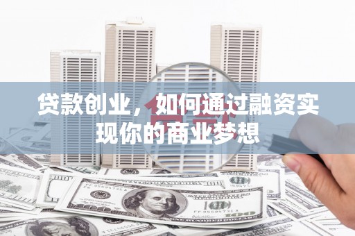 且末贷款创业，如何通过融资实现你的商业梦想