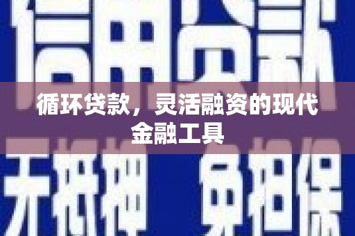 且末循环贷款，灵活融资的现代金融工具