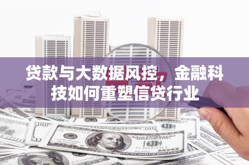 且末贷款与大数据风控，金融科技如何重塑信贷行业