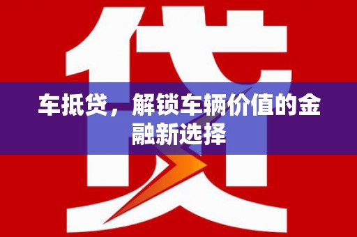 且末车抵贷，解锁车辆价值的金融新选择