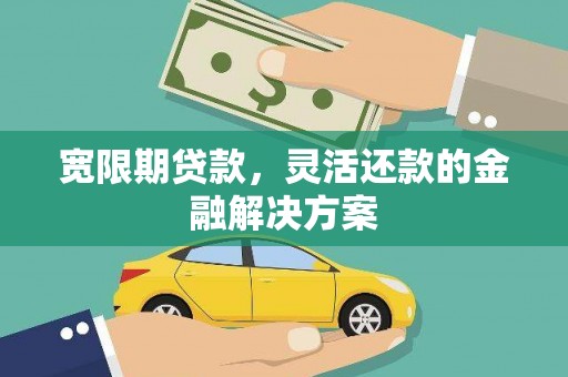 且末宽限期贷款，灵活还款的金融解决方案