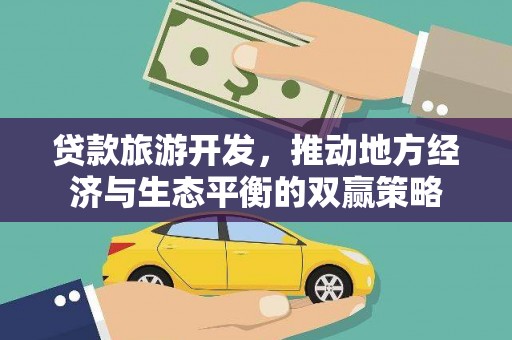 且末贷款旅游开发，推动地方经济与生态平衡的双赢策略