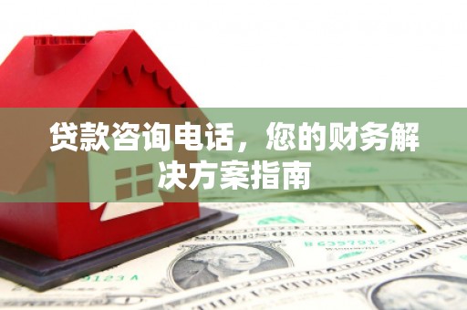且末贷款咨询电话，您的财务解决方案指南