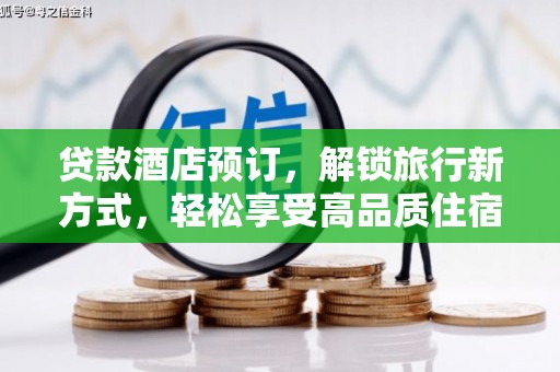且末贷款酒店预订，解锁旅行新方式，轻松享受高品质住宿