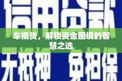 且末车抵贷，解锁资金困境的智慧之选